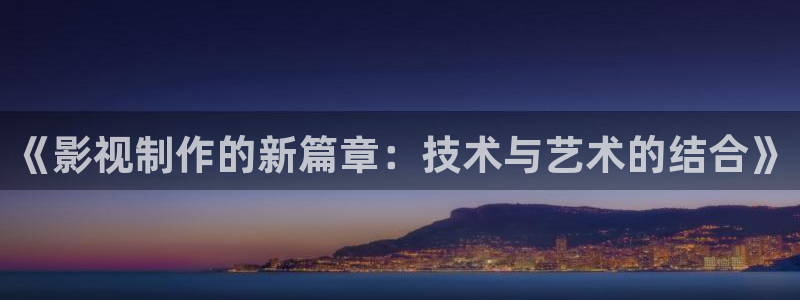 超碰在线a：《影视制作的新篇章：技术与艺术的结合》