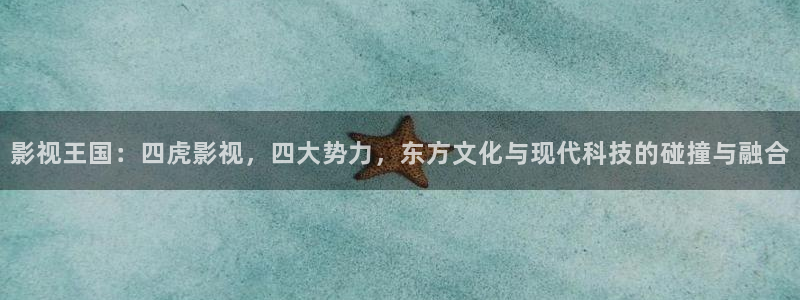 91超碰免费在线观看：影视王国：四虎影视，四大势力，东方文化与现代科技的碰撞与融合