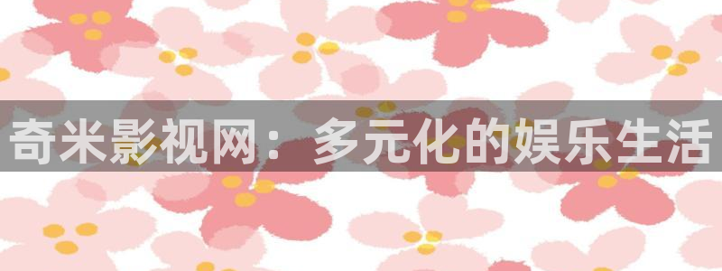 超碰在线伦理：奇米影视网：多元化的娱乐生活
