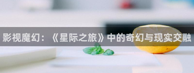 超碰97在线免费观看：影视魔幻：《星际之旅》中的奇幻与现实交融