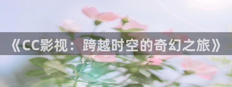 超碰91在线：《CC影视：跨越时空的奇幻之旅》
